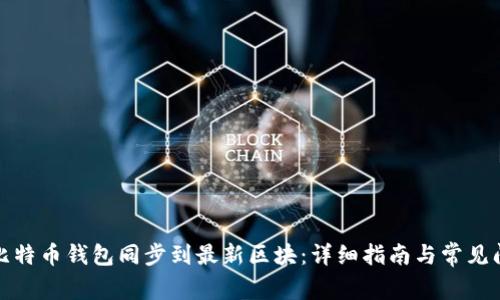 如何将比特币钱包同步到最新区块:详细指南与常见问题解答