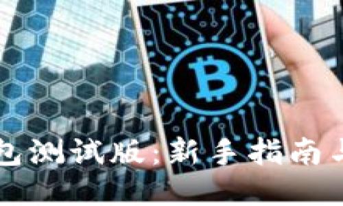 以太坊钱包测试版:新手指南与使用技巧