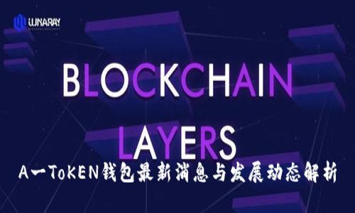 A一ToKEN钱包最新消息与发展动态解析