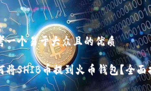 思考一个易于大众且的优质

如何将SHIB币提到火币钱包？全面指南
