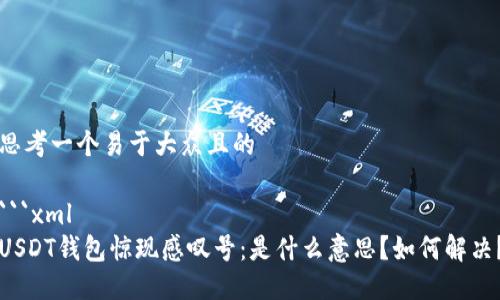 思考一个易于大众且的
```xml
USDT钱包惊现感叹号:是什么意思?如何解决?