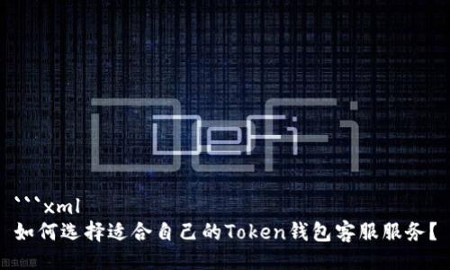 ```xml
如何选择适合自己的Token钱包客服服务?