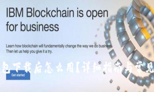 比特币钱包下载后怎么用？详细指南与常见问题解答