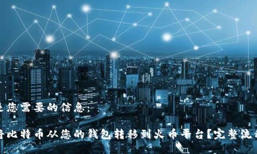 以下是您需要的信息：

如何将比特币从您的钱包转移到火币平台？完整流程详解