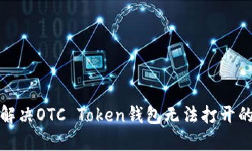 如何解决OTC Token钱包无法打开的问题