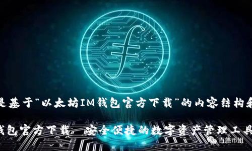 好的,下面是基于“以太坊IM钱包官方下载”的内容结构和相关信息。
以太坊IM钱包官方下载—安全便捷的数字资产管理工具
