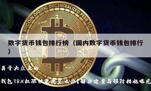 易于大众且的

钱包TRX权限被更改怎么办？解决方案与预防措施曝光