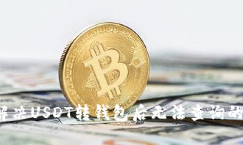 如何解决USDT转钱包后无法查询的问题?