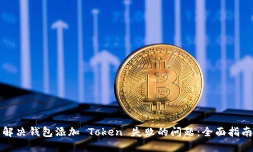 解决钱包添加 Token 失败的问题:全面指南
