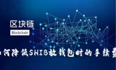 如何降低SHIB放钱包时的手