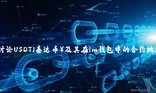 关于“im钱包USDT合约地址”的内容，首先需要澄清，我们将讨论USDT（泰达币）及其在im钱包中的合约地址的概念与相关信息。以下是一个易于大众且的和相关布局。


如何查找和使用im钱包中的USDT合约地址？