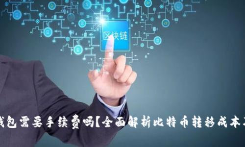 比特币换钱包需要手续费吗?全面解析比特币转移成本及注意事项