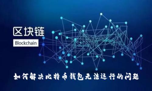 如何解决比特币钱包无法运行的问题