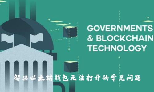 解决以太坊钱包无法打开的常见问题