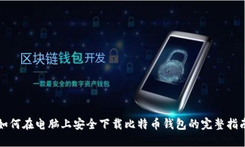 如何在电脑上安全下载比特币钱包的完整指南