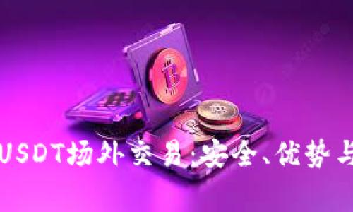 深入解析USDT场外交易:安全、优势与注意事项