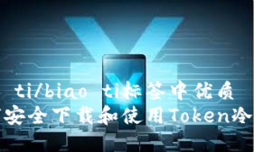 biao ti/biao ti标签中优质
如何安全下载和使用Token冷钱包