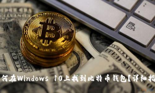 如何在Windows 10上找到比特币钱包？详细指南