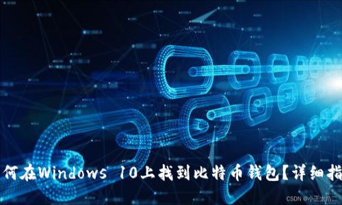 如何在Windows 10上找到比特币钱包？详细指南
