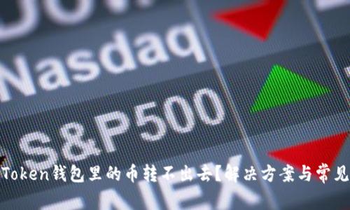 : 为什么Token钱包里的币转不出去？解决方案与常见问题分析