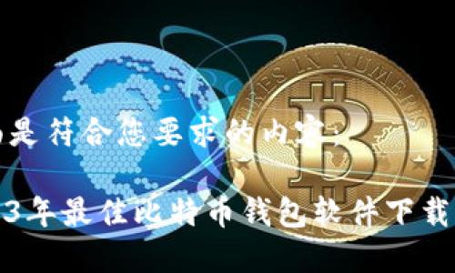 下面是符合您要求的内容:
2023年最佳比特币钱包软件下载指南