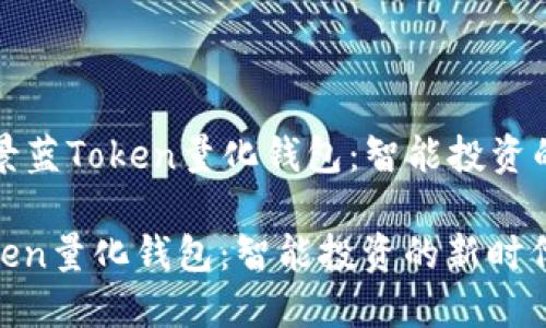 Title: 景蓝Token量化钱包:智能投资的新时代
景蓝Token量化钱包:智能投资的新时代
