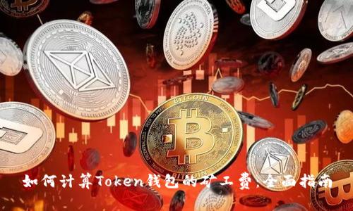 如何计算Token钱包的矿工费：全面指南
