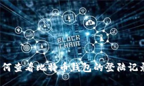 如何查看比特币钱包的登陆记录?