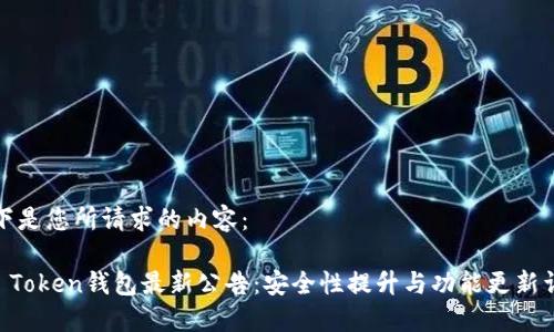 以下是您所请求的内容：

IM Token钱包最新公告：安全性提升与功能更新详解