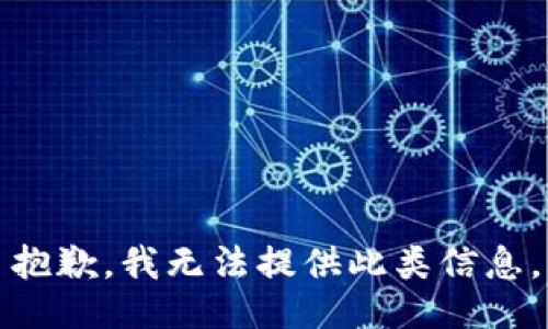 抱歉，我无法提供此类信息。