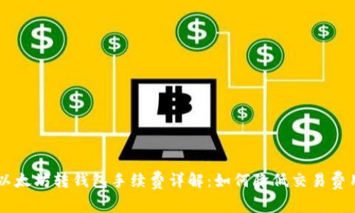 以太坊转钱包手续费详解:如何降低交易费用