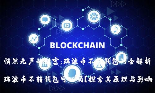 悄然无声的财富:瑞波币不转钱包的全解析
瑞波币不转钱包可以吗?探索其原理与影响