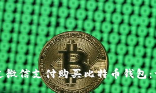 如何通过微信支付购买比特币钱包:详细指南