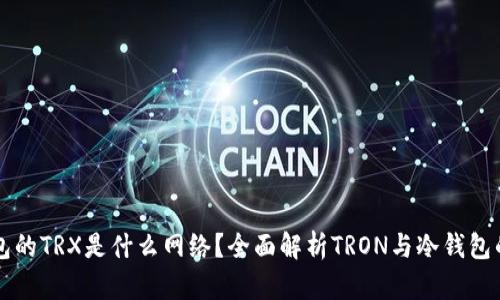 冷钱包的TRX是什么网络?全面解析TRON与冷钱包的关系