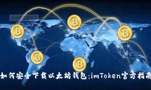 如何安全下载以太坊钱包:imToken官方指南