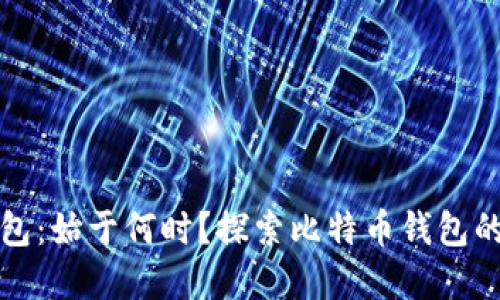 比特币钱包:始于何时?探索比特币钱包的发展历程