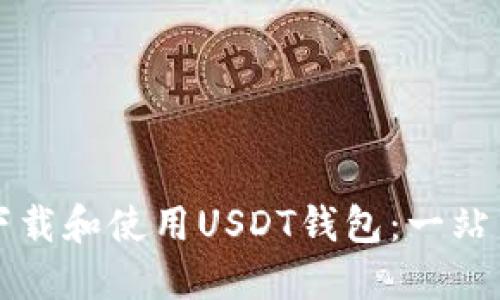 如何下载和使用USDT钱包:一站式指南