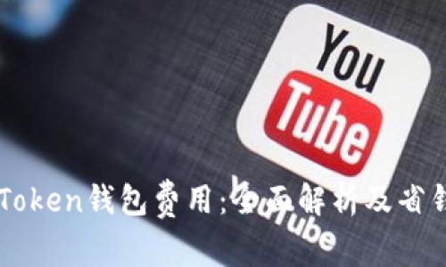 了解Token钱包费用:全面解析及省钱指南
