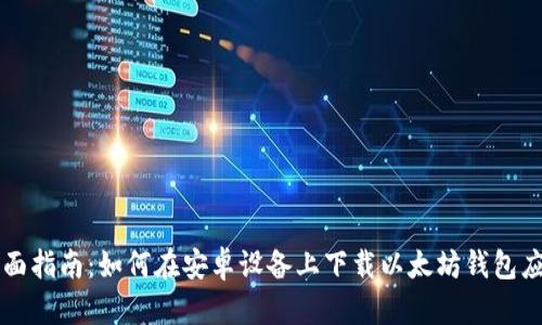 全面指南:如何在安卓设备上下载以太坊钱包应用