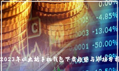 2023年以太坊手机钱包下载趋势与市场分析