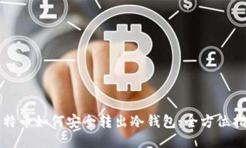 比特币如何安全转出冷钱包:全方位指南