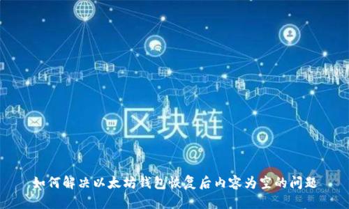 如何解决以太坊钱包恢复后内容为空的问题