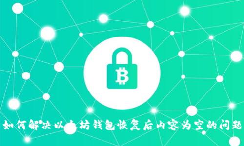 如何解决以太坊钱包恢复后内容为空的问题