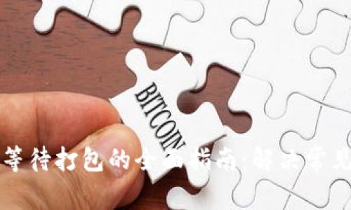 以太坊钱包等待打包的全面指南:解决常见问题与技巧
