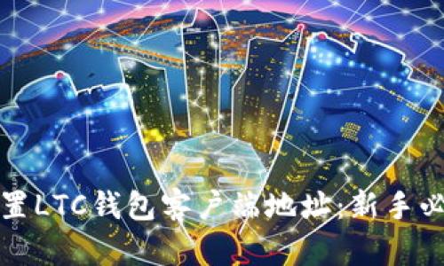 如何设置LTC钱包客户端地址:新手必读指南