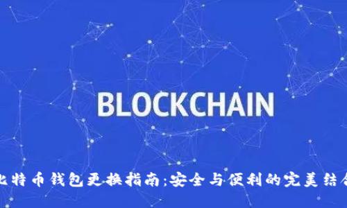 比特币钱包更换指南:安全与便利的完美结合