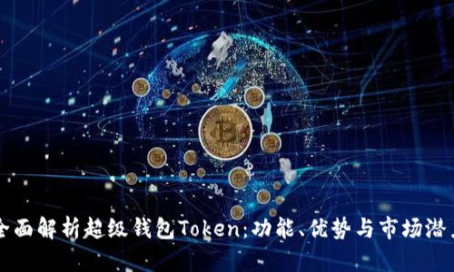 全面解析超级钱包Token:功能、优势与市场潜力