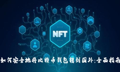 如何安全地将比特币钱包转到国外:全面指南