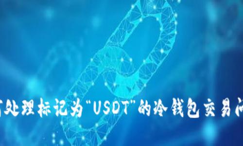 如何处理标记为“USDT”的冷钱包交易问题?