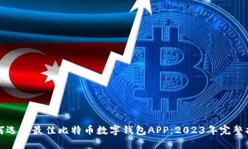 如何选择最佳比特币数字钱包APP:2023年完整指南